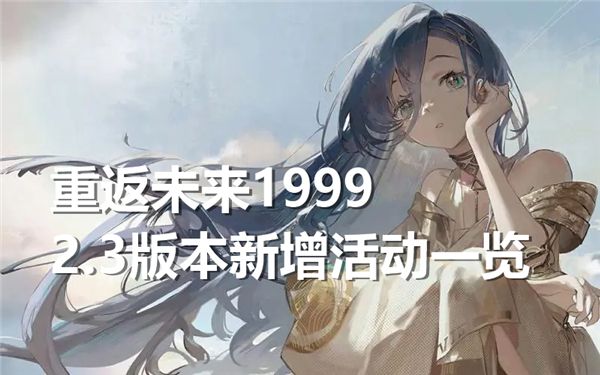 重返未来 1999 2.3 版本新增活动一览，限时活动来袭，丰厚奖